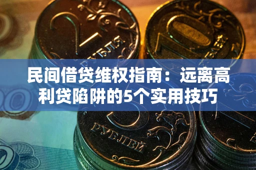 武汉民间借贷维权指南：远离高利贷陷阱的5个实用技巧
