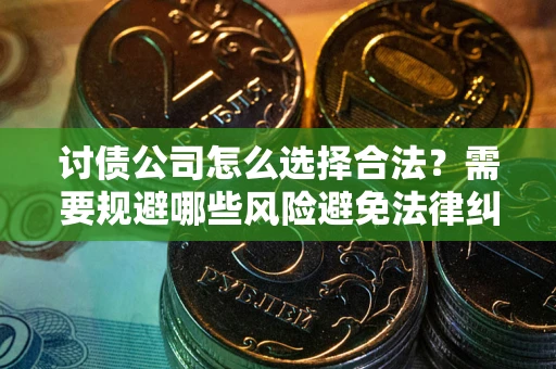 武汉讨债公司怎么选择合法?需要规避哪些风险避免法律纠纷? 武汉讨债公司怎么选择合法?需要规避哪些风险避免法律纠纷?