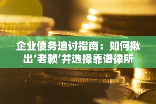武汉企业债务追讨指南：如何揪出‘老赖’并选择靠谱律所