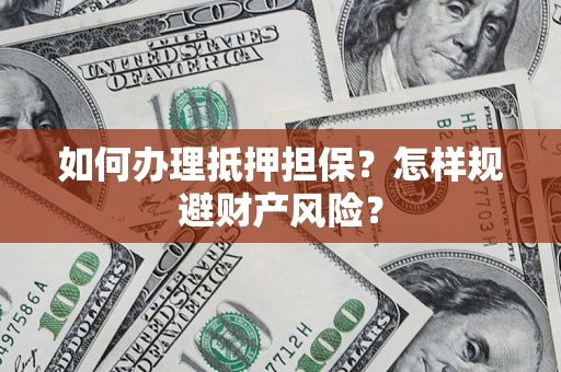 武汉如何办理抵押担保？怎样规避财产风险？