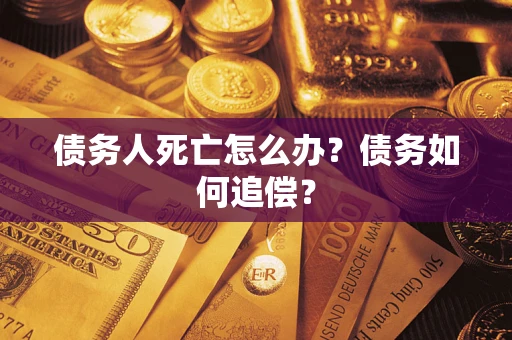 武汉债务人死亡怎么办？债务如何追偿？