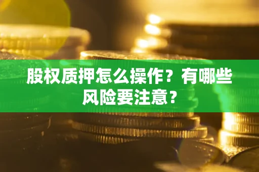 武汉股权质押怎么操作？有哪些风险要注意？