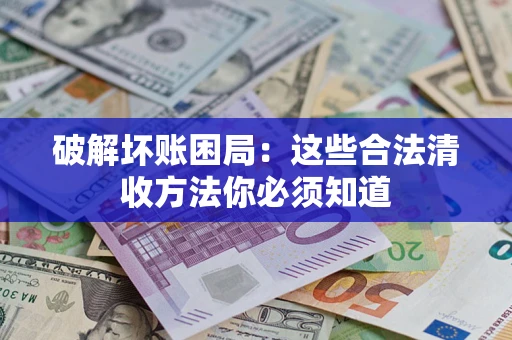 武汉破解坏账困局：这些合法清收方法你必须知道