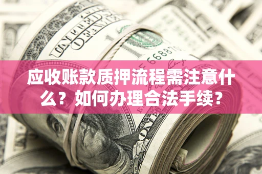 武汉应收账款质押流程需注意什么？如何办理合法手续？