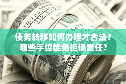 武汉债务转移如何办理才合法？哪些手续能免担保责任？