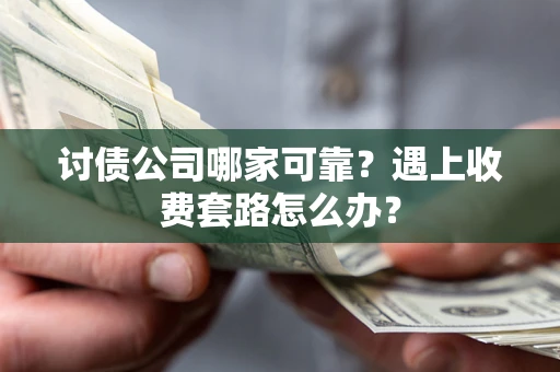 武汉讨债公司哪家可靠？遇上收费套路怎么办？