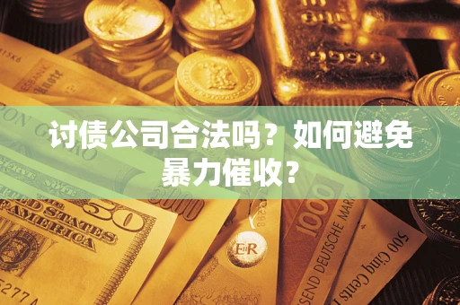 武汉讨债公司合法吗？如何避免暴力催收？