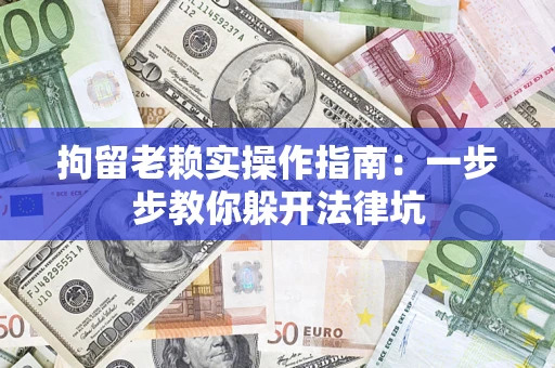 武汉拘留老赖实操作指南：一步步教你躲开法律坑