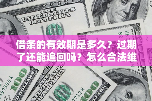 武汉借条的有效期是多久？过期了还能追回吗？怎么合法维权？