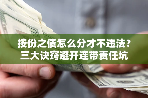 武汉按份之债怎么分才不违法？三大诀窍避开连带责任坑