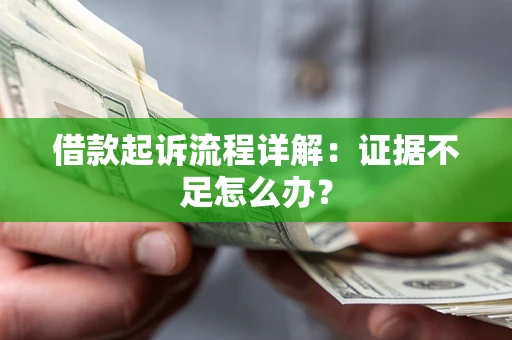 武汉借款起诉流程详解：证据不足怎么办？
