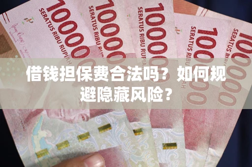武汉借钱担保费合法吗？如何规避隐藏风险？