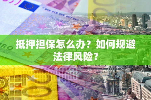 武汉抵押担保怎么办？如何规避法律风险？
