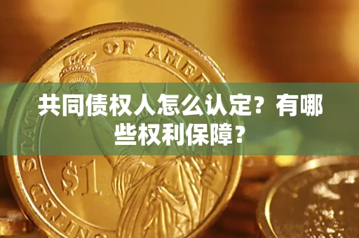 武汉共同债权人怎么认定？有哪些权利保障？