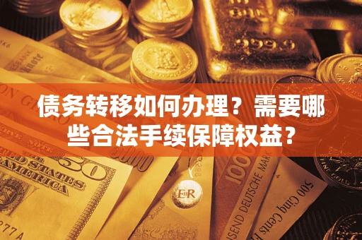 武汉债务转移如何办理？需要哪些合法手续保障权益？