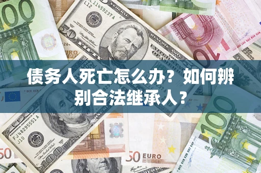 武汉债务人死亡怎么办？如何辨别合法继承人？