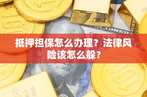 武汉抵押担保怎么办理？法律风险该怎么躲？