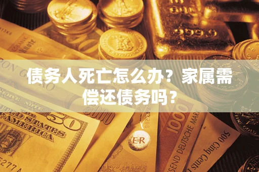 武汉债务人死亡怎么办？家属需偿还债务吗？