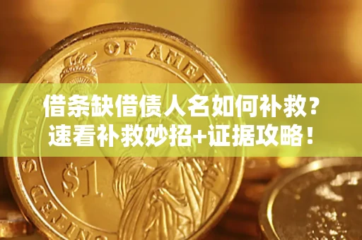 武汉借条缺借债人名如何补救？速看补救妙招+证据攻略！