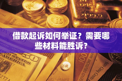 武汉借款起诉如何举证？需要哪些材料能胜诉？