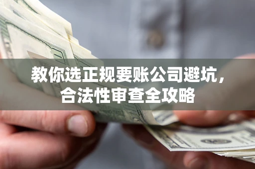 武汉教你选正规要账公司避坑，合法性审查全攻略