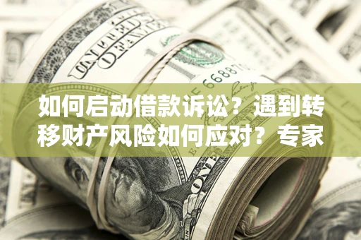 武汉如何启动借款诉讼？遇到转移财产风险如何应对？专家解局支招
