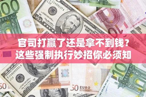 武汉官司打赢了还是拿不到钱？这些强制执行妙招你必须知道