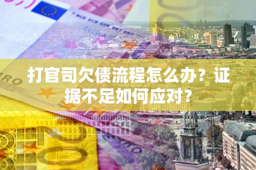 武汉打官司欠债流程怎么办？证据不足如何应对？