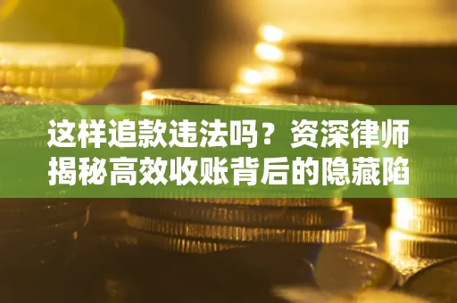 武汉这样追款违法吗？资深律师揭秘高效收账背后的隐藏陷阱