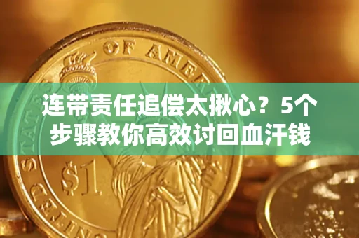 武汉连带责任追偿太揪心？5个步骤教你高效讨回血汗钱