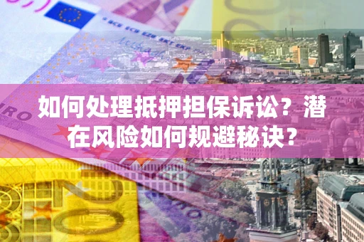 武汉如何处理抵押担保诉讼？潜在风险如何规避秘诀？