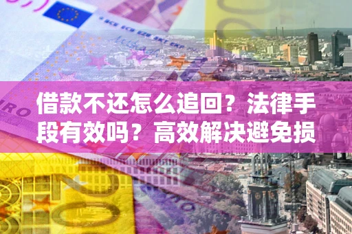 武汉借款不还怎么追回？法律手段有效吗？高效解决避免损失