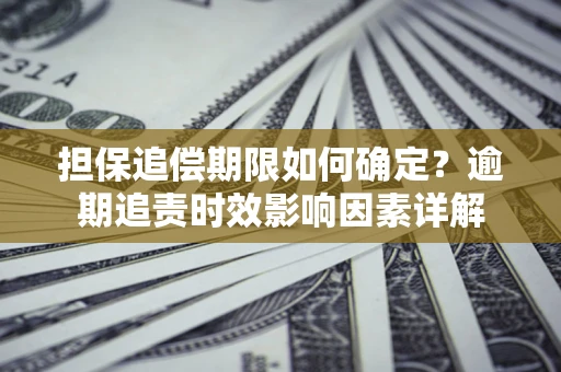 武汉担保追偿期限如何确定？逾期追责时效影响因素详解