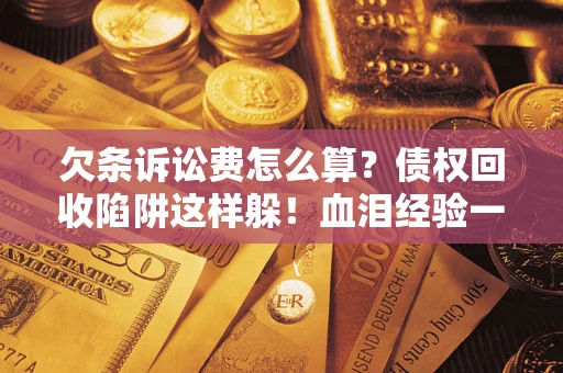 武汉欠条诉讼费怎么算？债权回收陷阱这样躲！血泪经验一次讲透