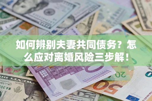 武汉如何辨别夫妻共同债务？怎么应对离婚风险三步解！