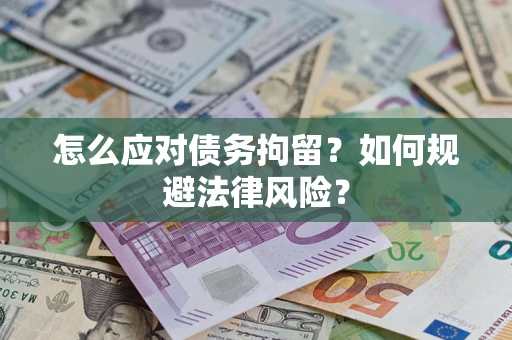 武汉怎么应对债务拘留？如何规避法律风险？