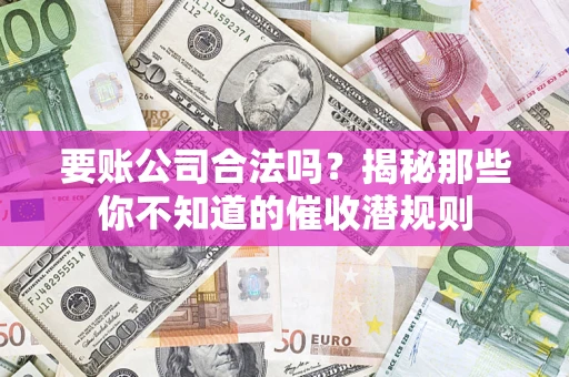 武汉要账公司合法吗？揭秘那些你不知道的催收潜规则