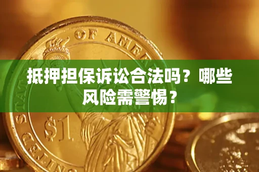 武汉抵押担保诉讼合法吗？哪些风险需警惕？