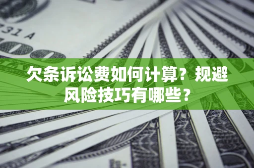 武汉欠条诉讼费如何计算？规避风险技巧有哪些？