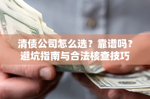 武汉清债公司怎么选？靠谱吗？避坑指南与合法核查技巧