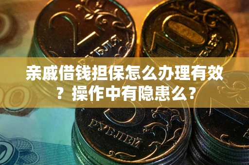 武汉亲戚借钱担保怎么办理有效？操作中有隐患么？