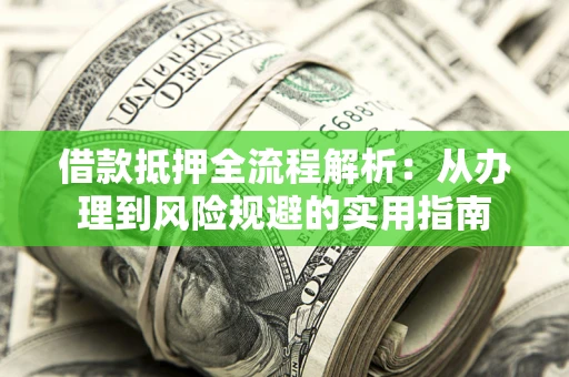 武汉借款抵押全流程解析：从办理到风险规避的实用指南