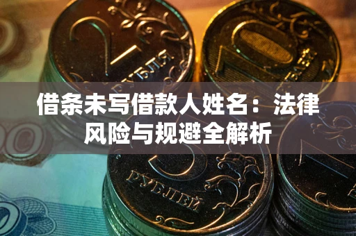 武汉借条未写借款人姓名：法律风险与规避全解析
