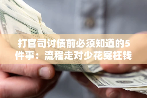 武汉打官司讨债前必须知道的5件事：流程走对少花冤枉钱