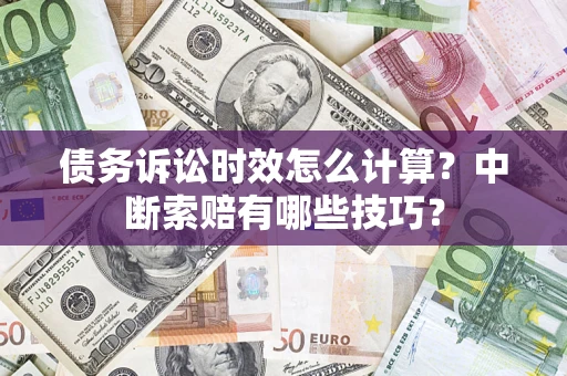 武汉债务诉讼时效怎么计算？中断索赔有哪些技巧？