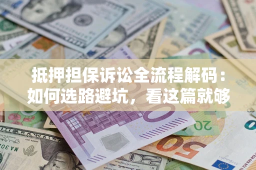 武汉抵押担保诉讼全流程解码：如何选路避坑，看这篇就够了