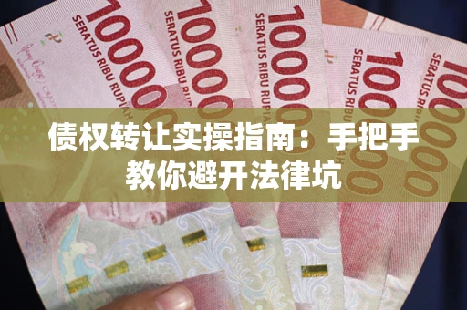 武汉债权转让实操指南：手把手教你避开法律坑