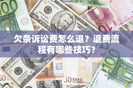 武汉欠条诉讼费怎么退？退费流程有哪些技巧？