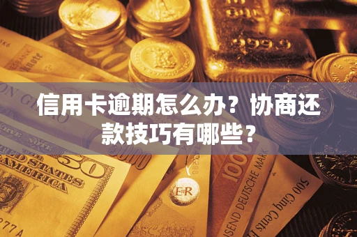 武汉信用卡逾期怎么办？协商还款技巧有哪些？