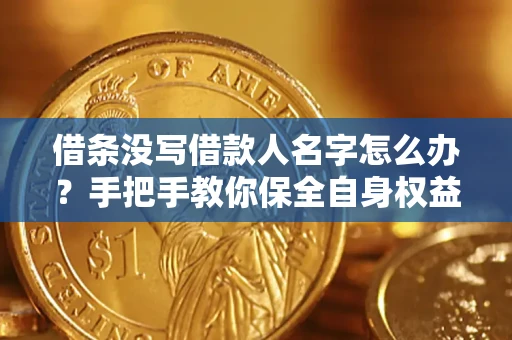 武汉借条没写借款人名字怎么办？手把手教你保全自身权益